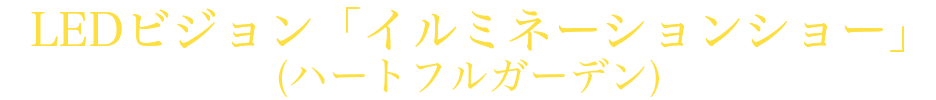 LEDビジョン「イルミネーションショー」(ハートフルガーデン)